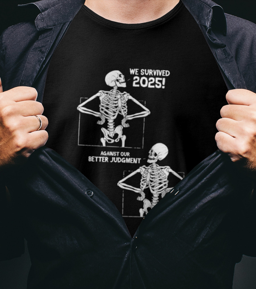 Skeleton We Survived 2025 Against Our Better Judgment Humorous T-Shirt