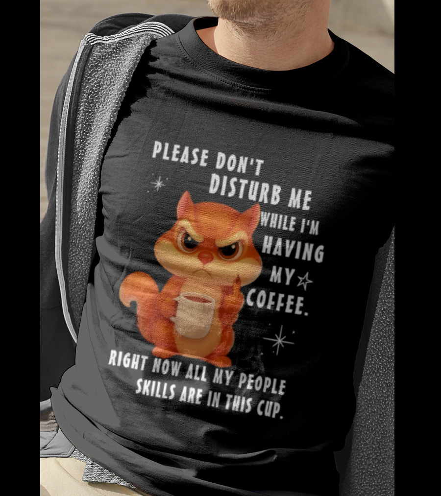 Squirrel Please Don’t Disturb Me While I’m Having My Coffee Right Now All My People Skills Are In This Cup T-Shirt
