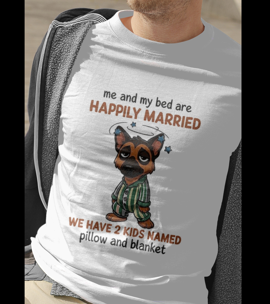 Me And My Bed Are Happily Married We Have 2 Kids Named Pillow And Blanket German Shepherd T-Shirt