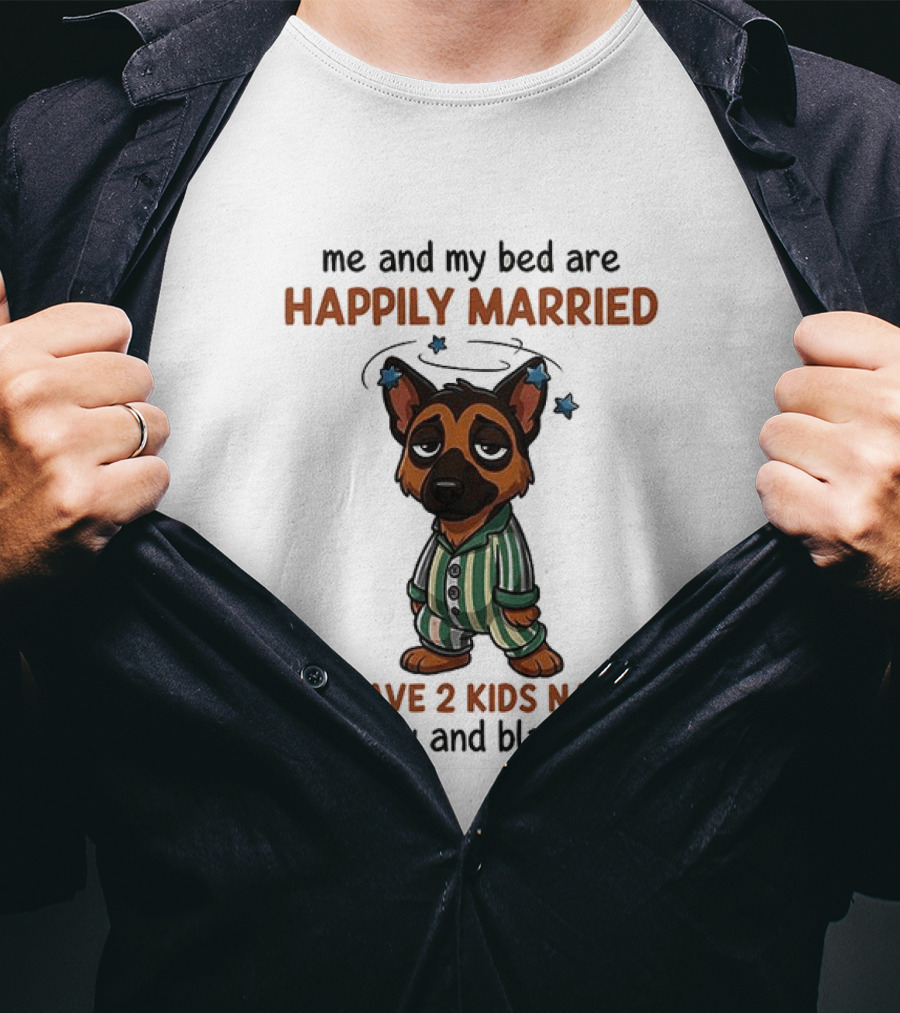 Me And My Bed Are Happily Married We Have 2 Kids Named Pillow And Blanket German Shepherd T-Shirt