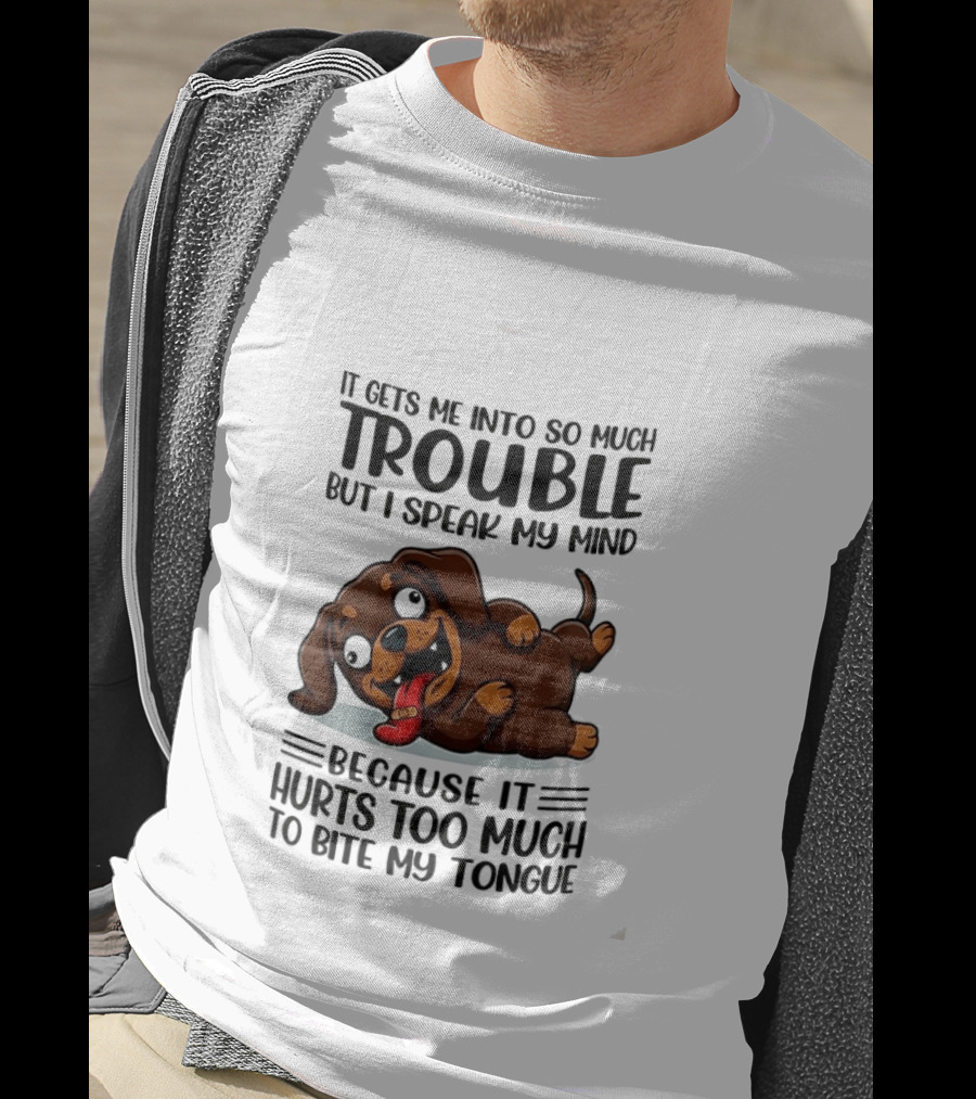 It Gets Me Into So Much Trouble But I Speak My Mind Dachshund Meme Because It Hurts Too Much To Bite My Tongue T-Shirt