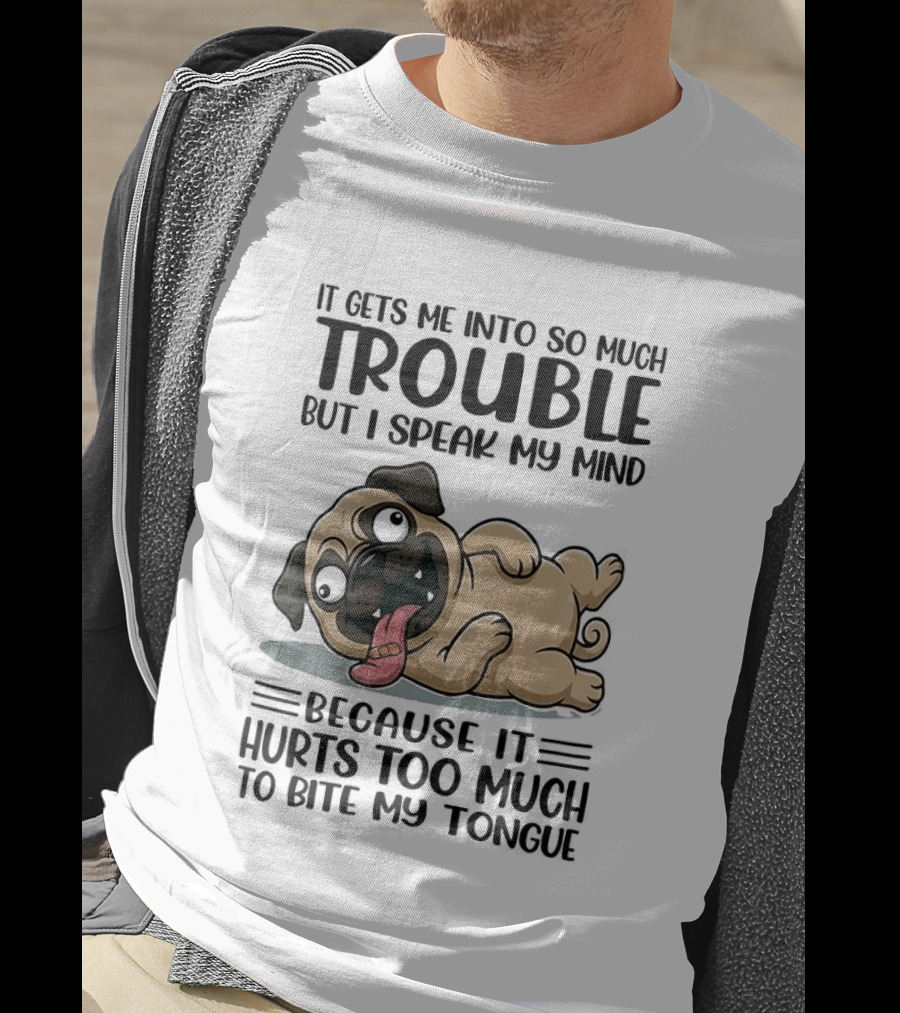 It Gets Me Into So Much Trouble But I Speak My Mind Pug Meme Because It Hurts Too Much To Bite My Tongue T-Shirt