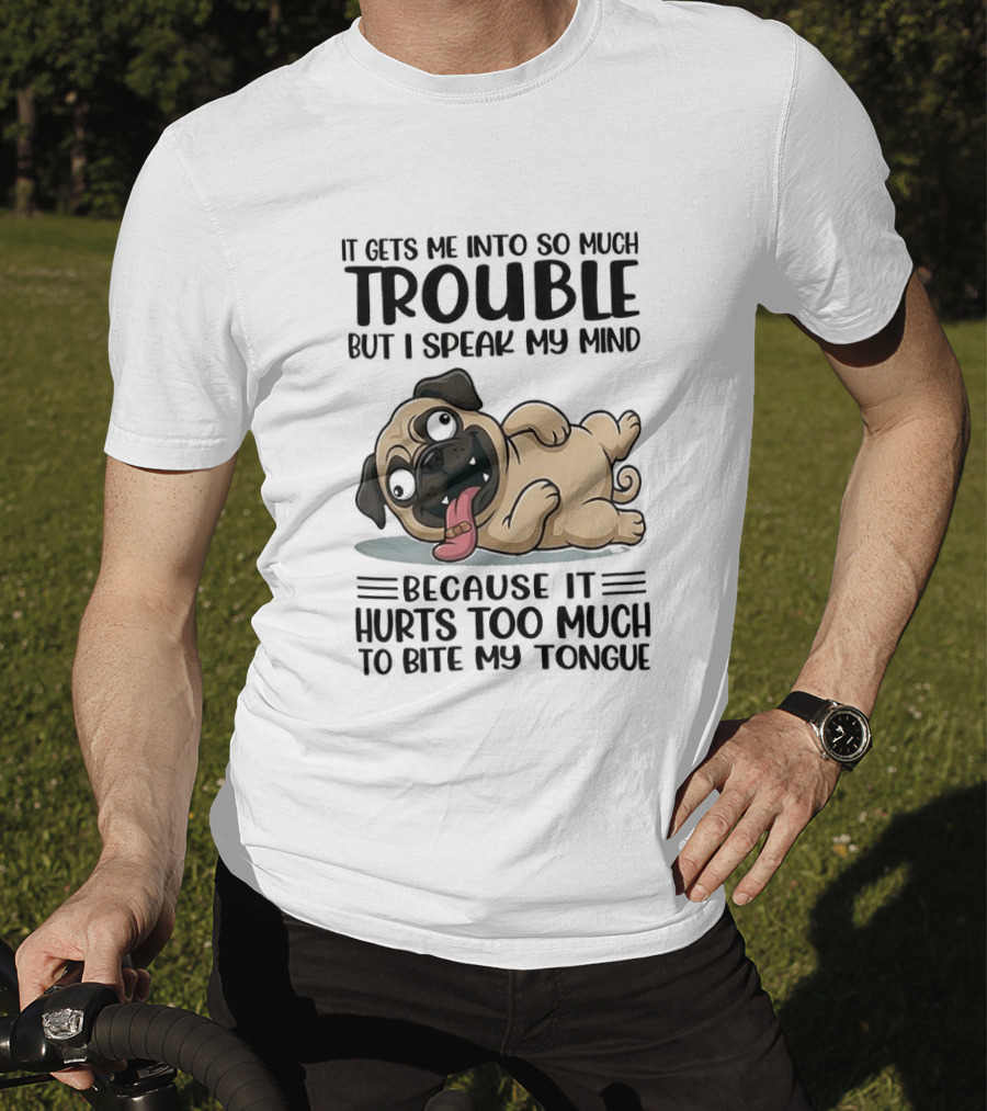 It Gets Me Into So Much Trouble But I Speak My Mind Pug Meme Because It Hurts Too Much To Bite My Tongue T-Shirt