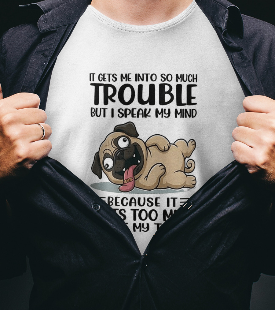 It Gets Me Into So Much Trouble But I Speak My Mind Pug Meme Because It Hurts Too Much To Bite My Tongue T-Shirt