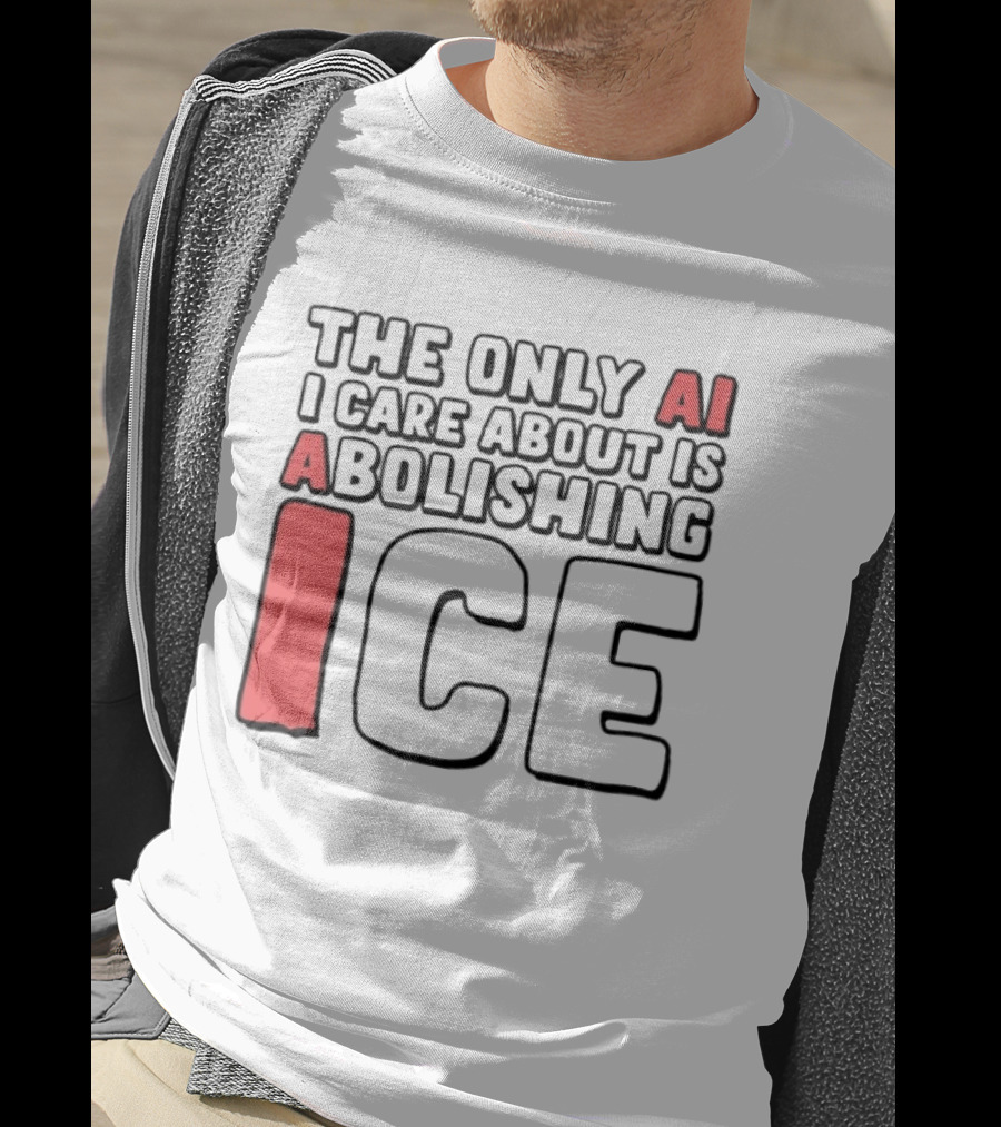 The Only AI I Care About Is Abolishing ICE T-Shirt