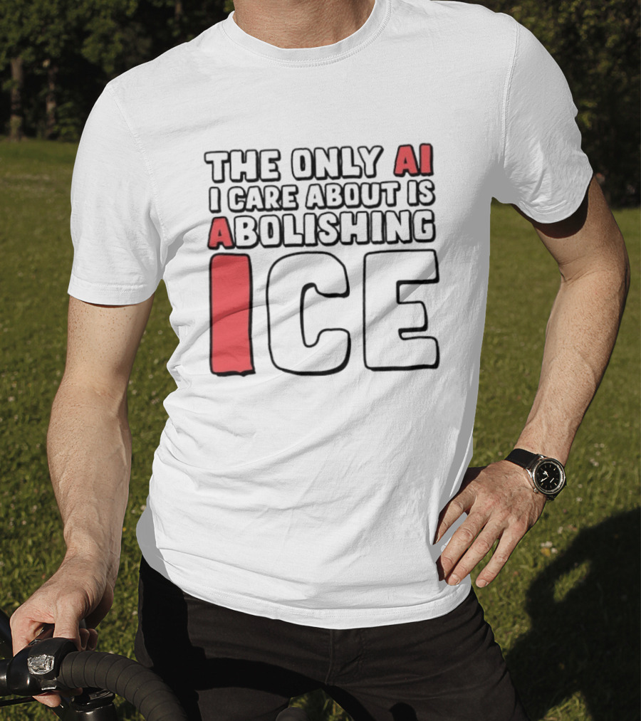 The Only AI I Care About Is Abolishing ICE T-Shirt