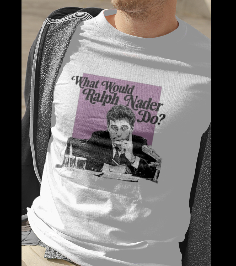 What Would Ralph Nader Do Political Insight T-Shirt