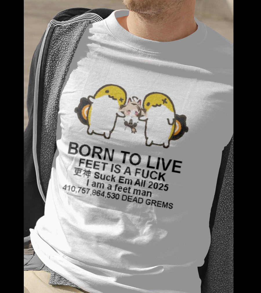 Born To Live Feet Is A Fuck Suck Em All 2025 I Am A Feet Man 440,797,694,530 Dead Grems T-Shirt