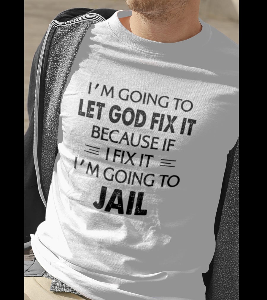 I'm Going To Let God Fix It I'm Going To Jail T-Shirt