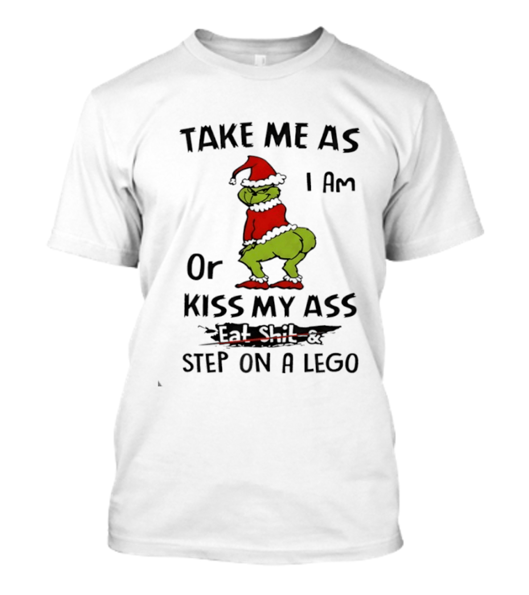 Grinch Take Me As I Am Or Kiss My Ass Eat Shit And Step On A Lego T-Shirt