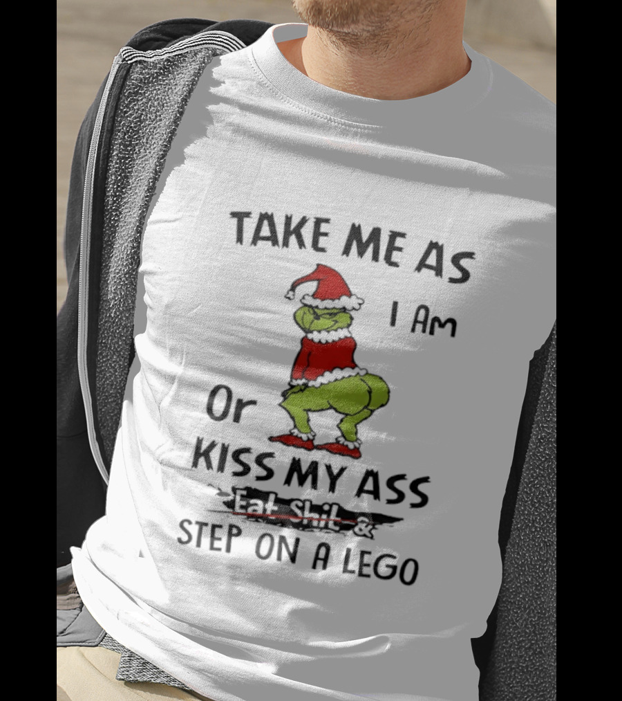 Grinch Take Me As I Am Or Kiss My Ass Eat Shit And Step On A Lego T-Shirt