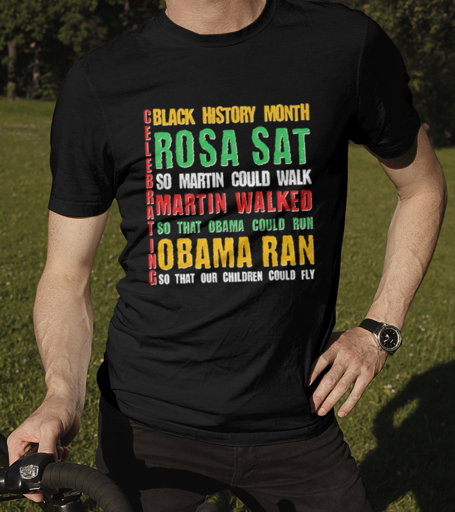 Celebrating Black History Month Rosa Sat So Martin Walked Obama Ran T-Shirt