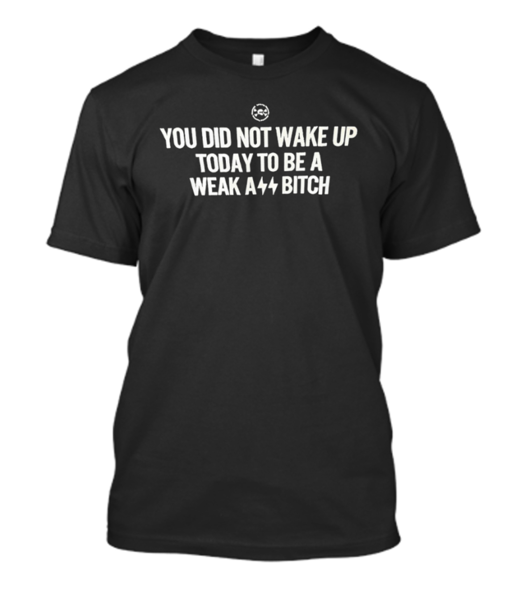 You Did Not Wake Up Today To Be A Weak A** Bitch Bold Motivational T-Shirt