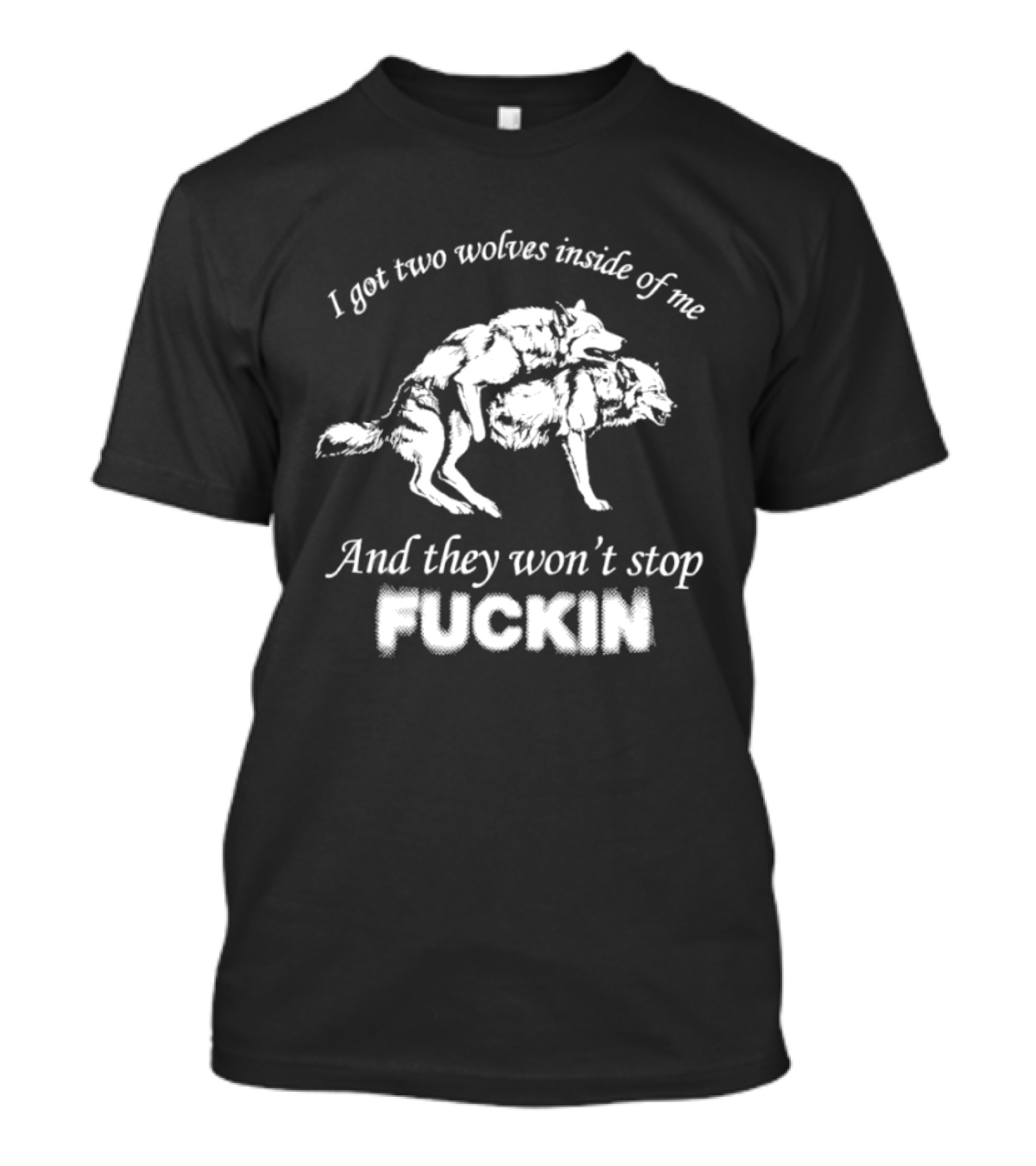 I Got Two Wolves Inside Of Me And They Won't Stop Fuckin T-Shirt
