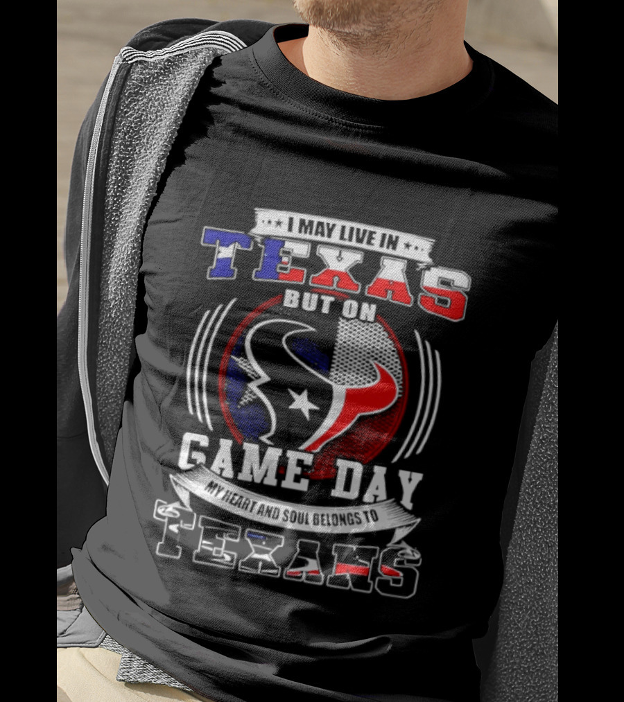 I May Live In Texas Game Day Texans T-Shirt