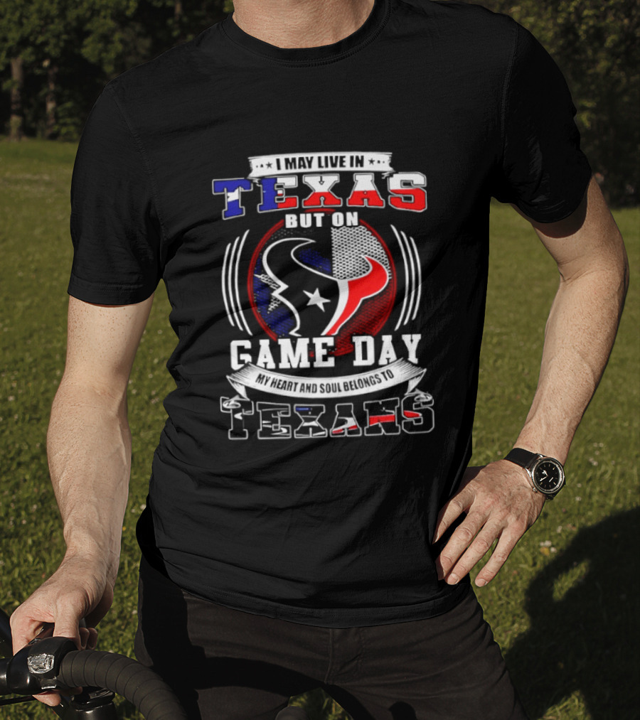 I May Live In Texas Game Day Texans T-Shirt