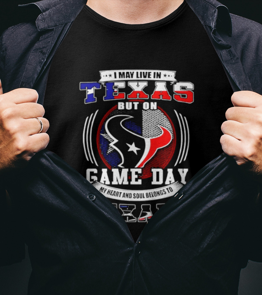 I May Live In Texas Game Day Texans T-Shirt