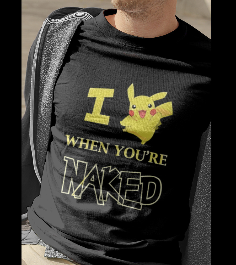 I Pikachu When You're Naked T-Shirt