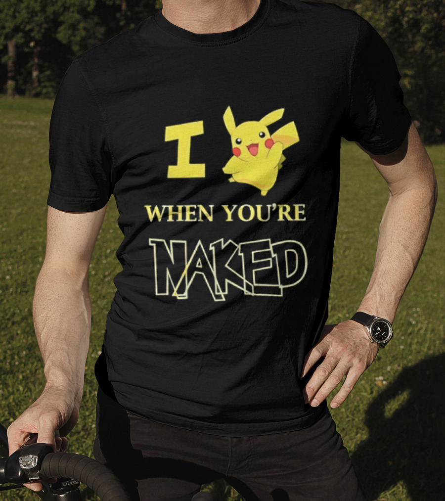 I Pikachu When You're Naked T-Shirt