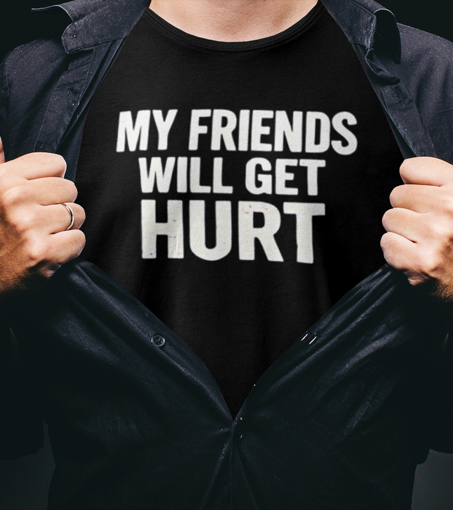 My Friends Will Get Hurt T-Shirt