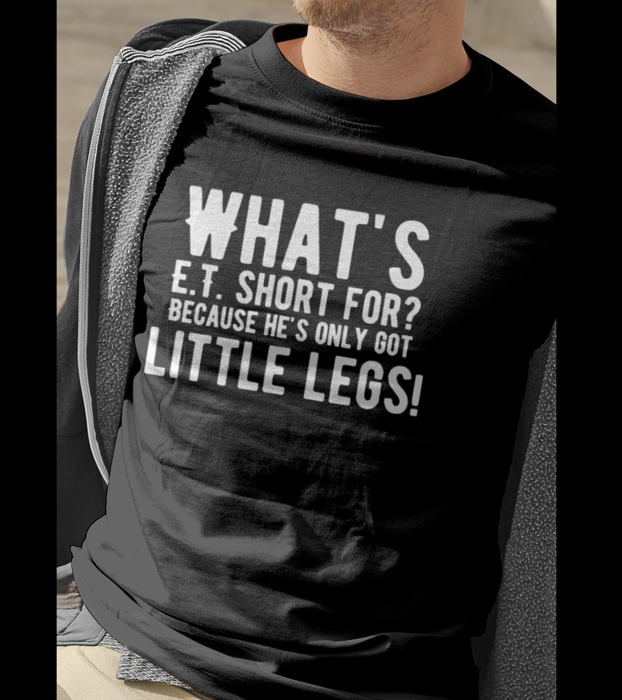 What's E.T. Short For Because He's Only Got Little Legs T-Shirt