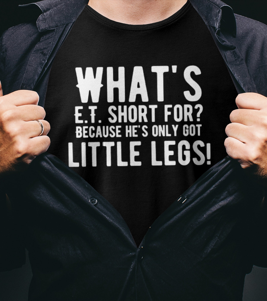 What's E.T. Short For Because He's Only Got Little Legs T-Shirt