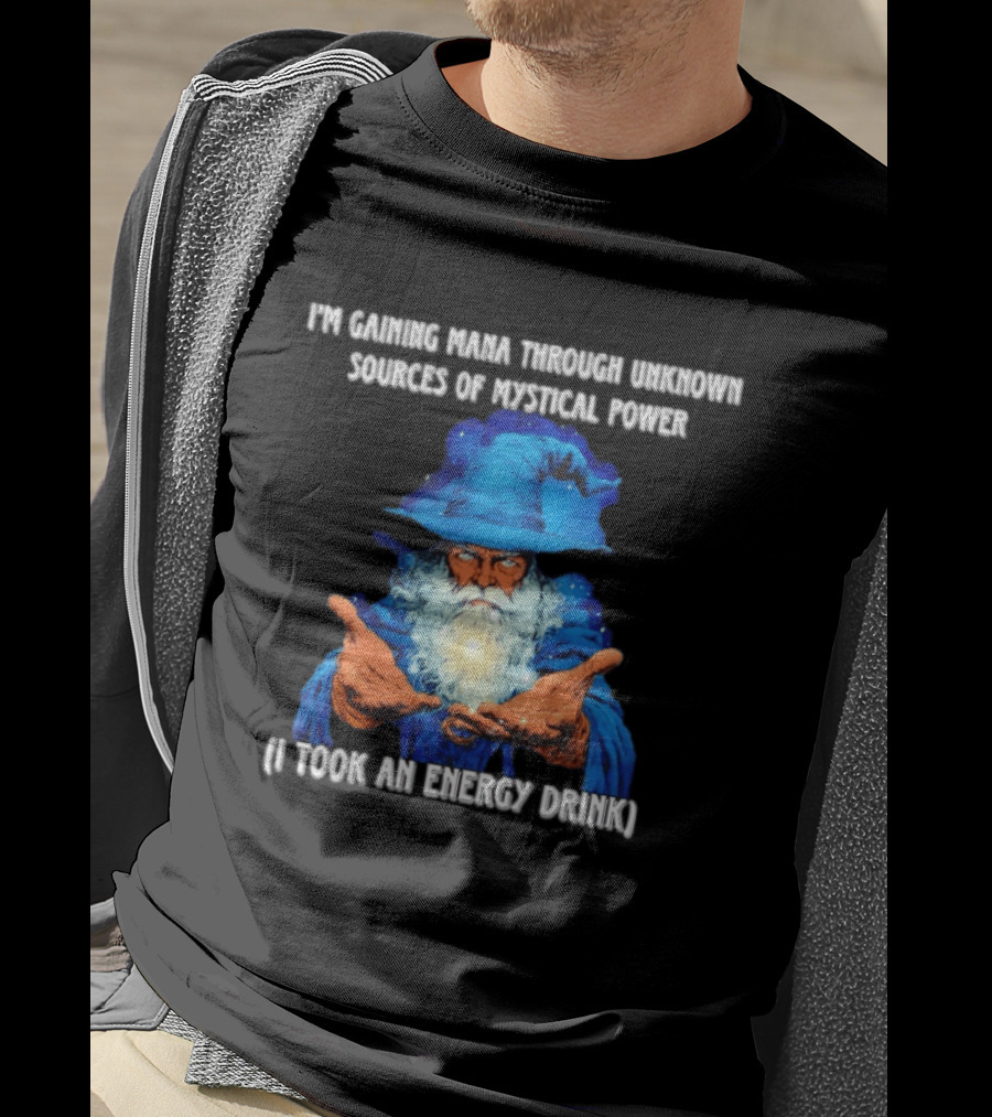 I'm Gaining Mana Through Unknown Sources Of Mystical Power I Took An Energy Drink Wizard T-Shirt
