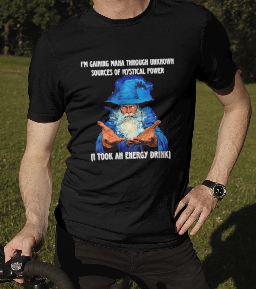I'm Gaining Mana Through Unknown Sources Of Mystical Power I Took An Energy Drink Wizard T-Shirt