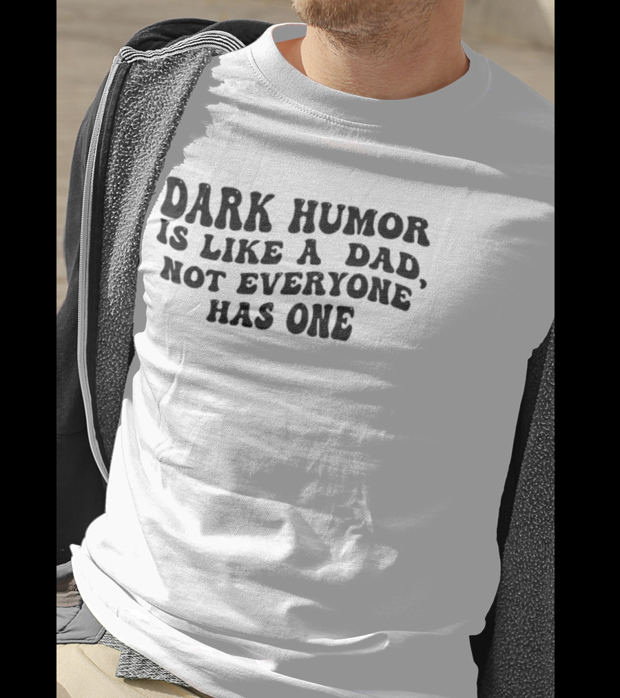 Dark Humor Is Like A Dad Not Everyone Has One T-Shirt
