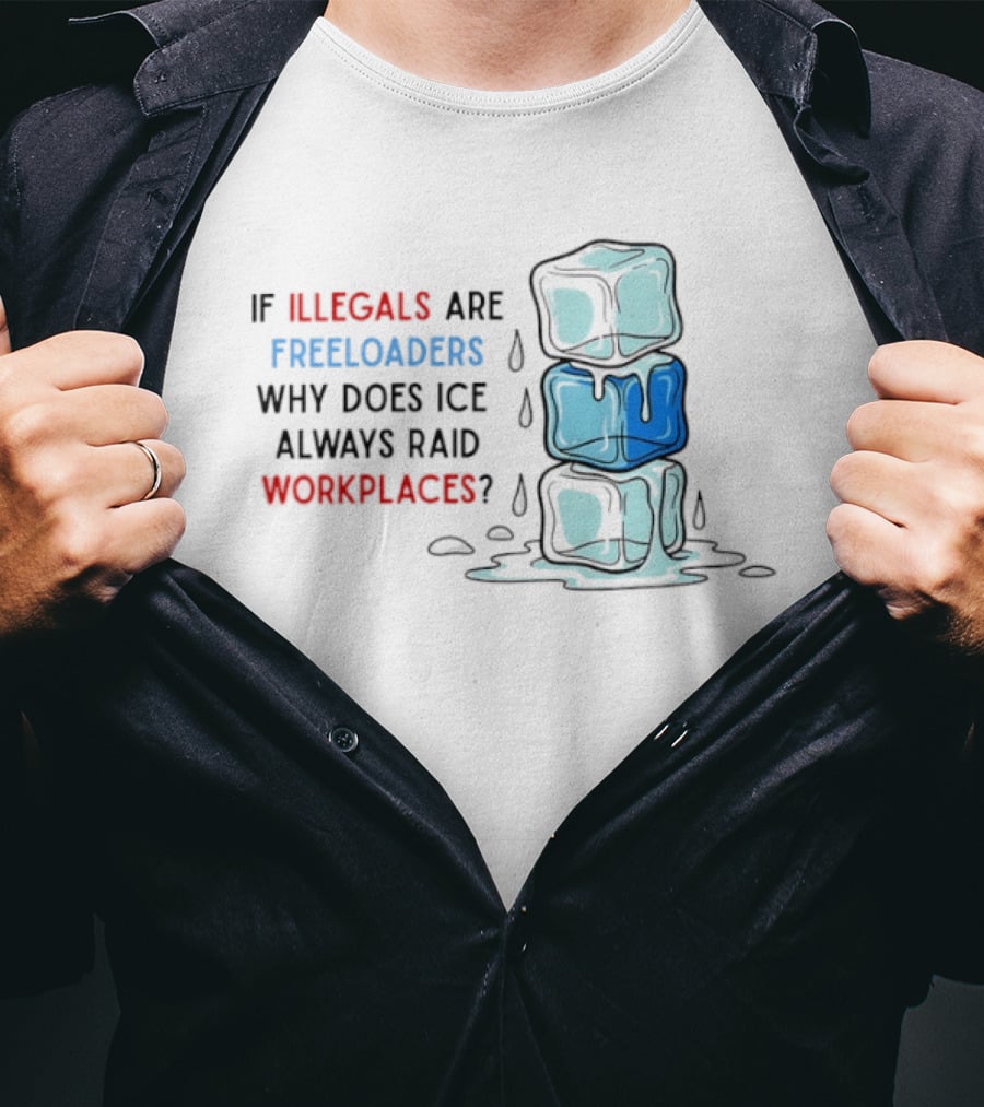 If Illegals Are Freeloaders Why Does Ice Always Raid Workplaces Ice Cubes Image T-Shirt