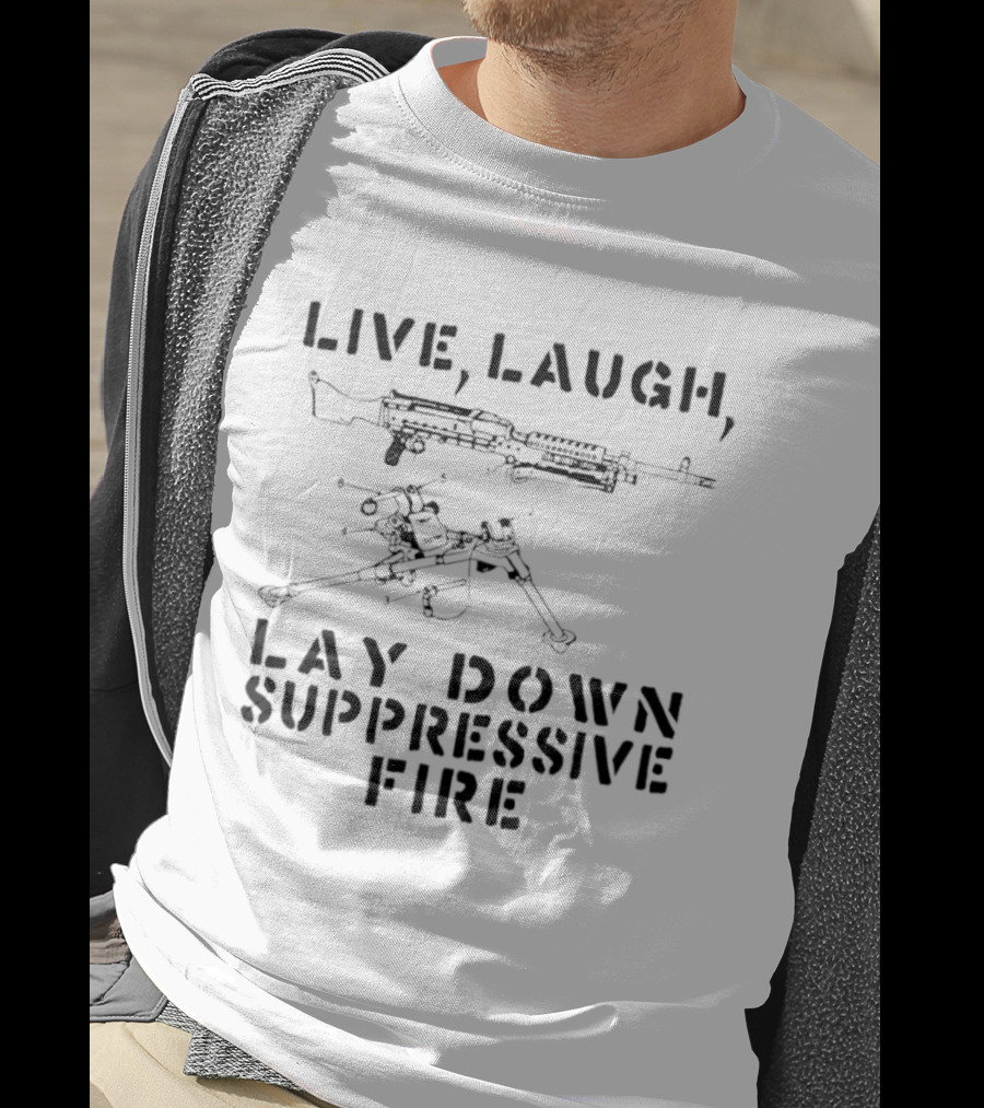 Live Laugh Lay Down Suppressive Fire Humor Tactical Weapons T-Shirt