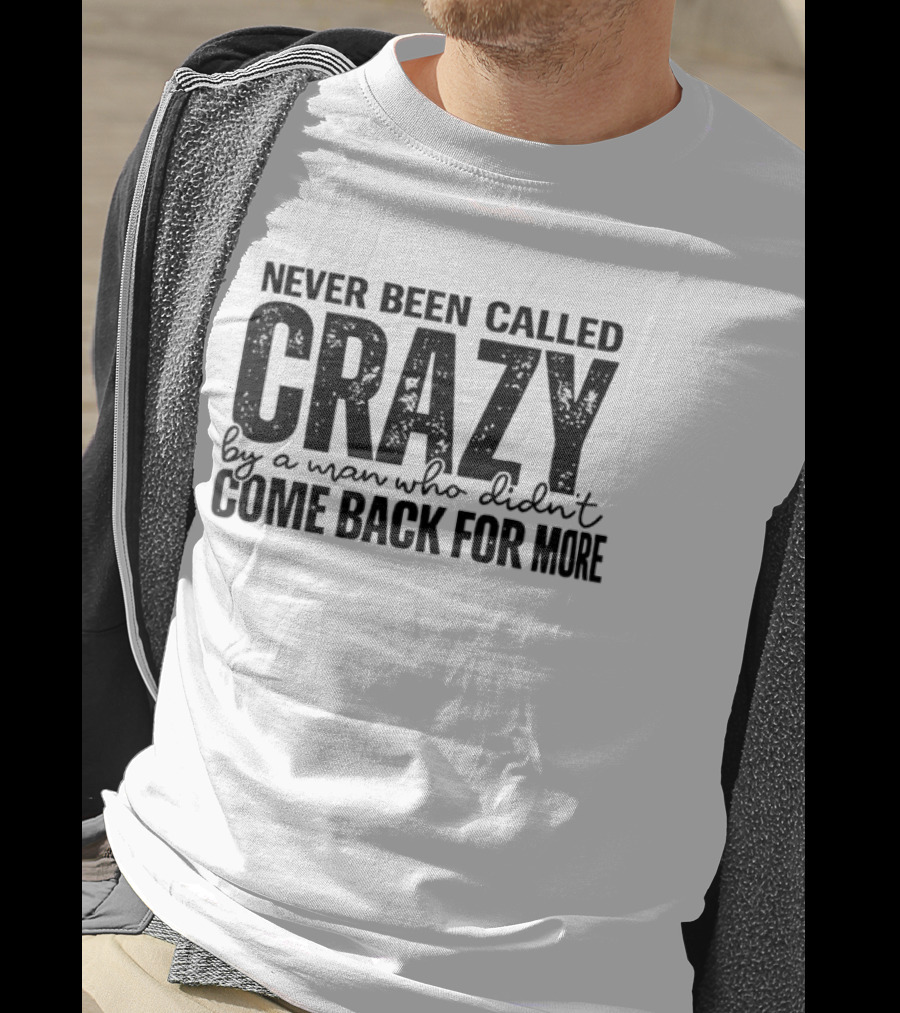 Never Been Called Crazy By A Man Who Didn't Come Back For More T-Shirt