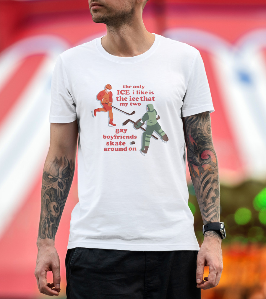 The Only Ice I Like Is The Ice That My Two Gay Boyfriends Skate Around On T-Shirt