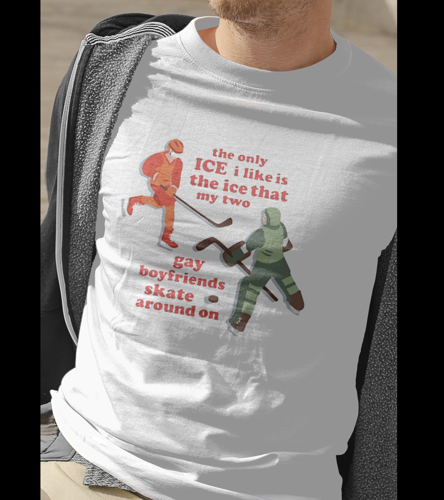The Only Ice I Like Is The Ice That My Two Gay Boyfriends Skate Around On T-Shirt