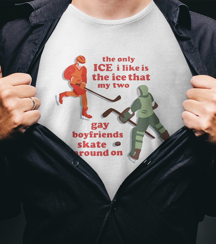 The Only Ice I Like Is The Ice That My Two Gay Boyfriends Skate Around On T-Shirt