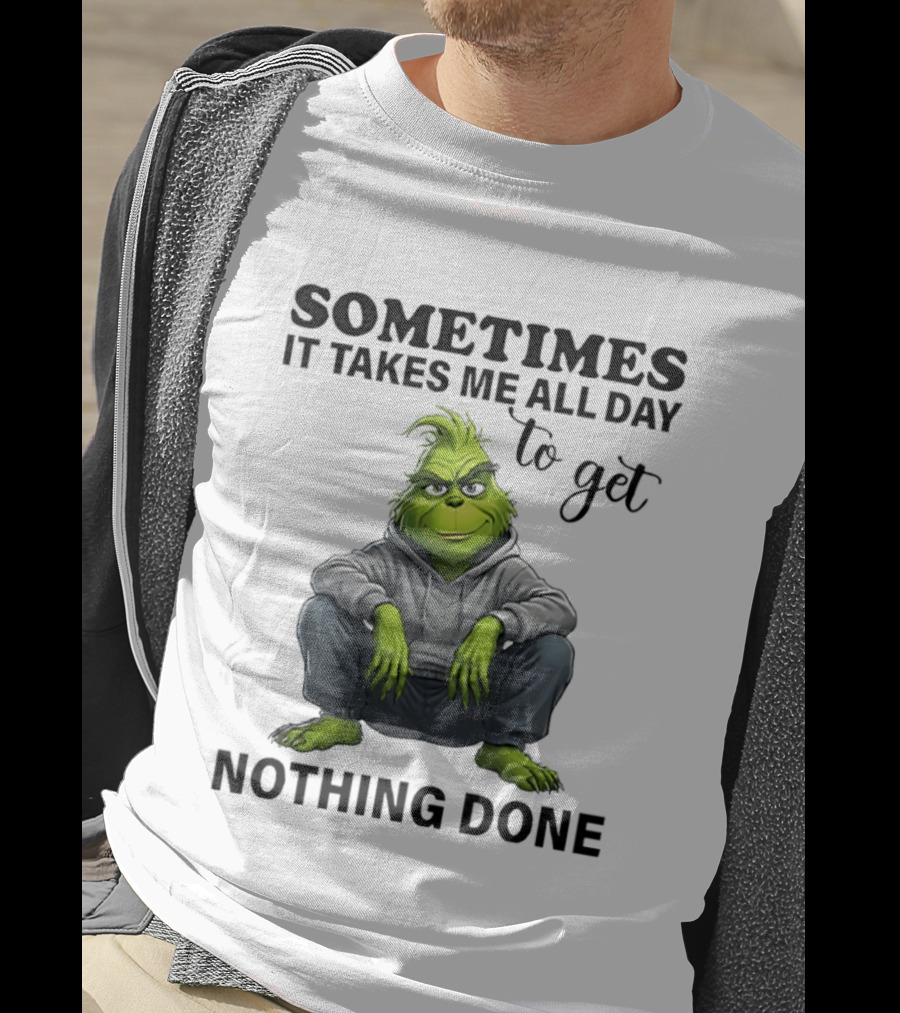 Grinch Sometimes It Takes Me All Day To Get Nothing Done T-Shirt