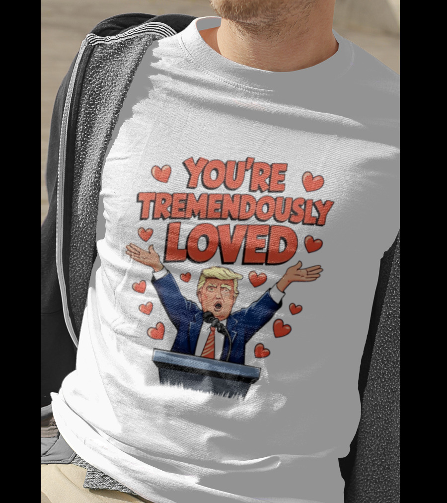 You're Tremendously Loved Valentine Trump Heart T-Shirt