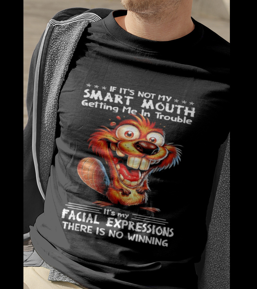 If It's Not My Smart Mouth Getting Me In Trouble It's My Facial Expressions There Is No Winning T-Shirt