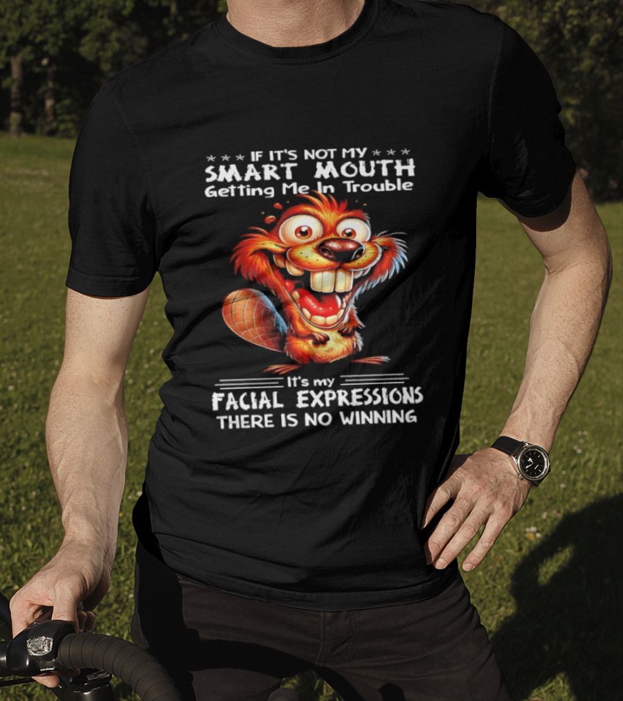 If It's Not My Smart Mouth Getting Me In Trouble It's My Facial Expressions There Is No Winning T-Shirt