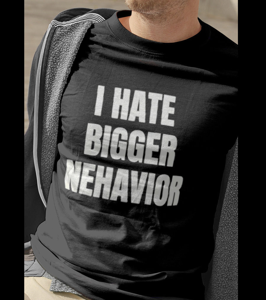 I Hate Bigger Nehavior T-Shirt