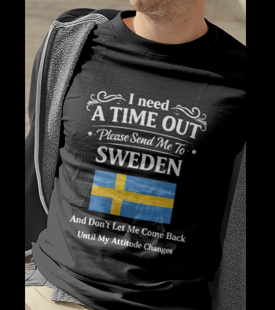 I Need A Time Out Please Send Me To Sweden Until My Attitude Changes T-Shirt