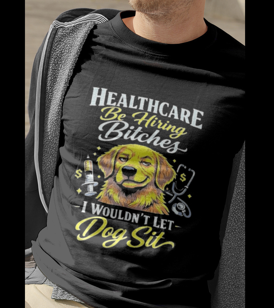 Healthcare Be Hiring Bitches I Wouldn't Let Dog Sit Yellow Dog Stethoscope Syringe T-Shirt