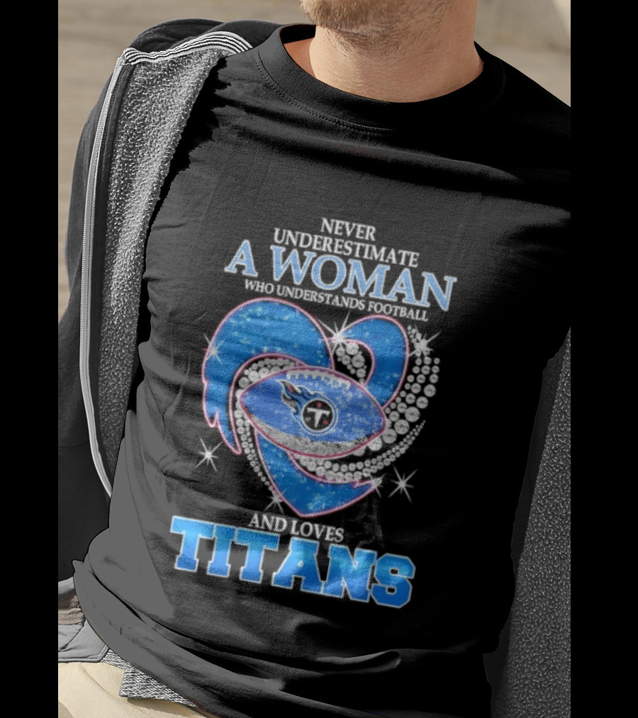Never Underestimate A Woman Who Understands Football And Loves Titans T-Shirt