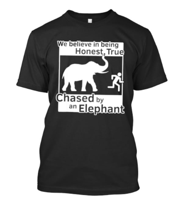 We Believe In Being Honest True Chased By An Elephant T-Shirt