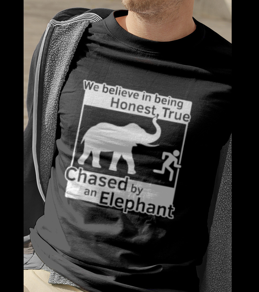 We Believe In Being Honest True Chased By An Elephant T-Shirt