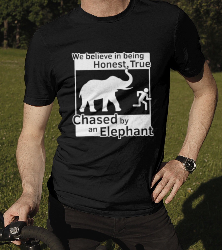 We Believe In Being Honest True Chased By An Elephant T-Shirt