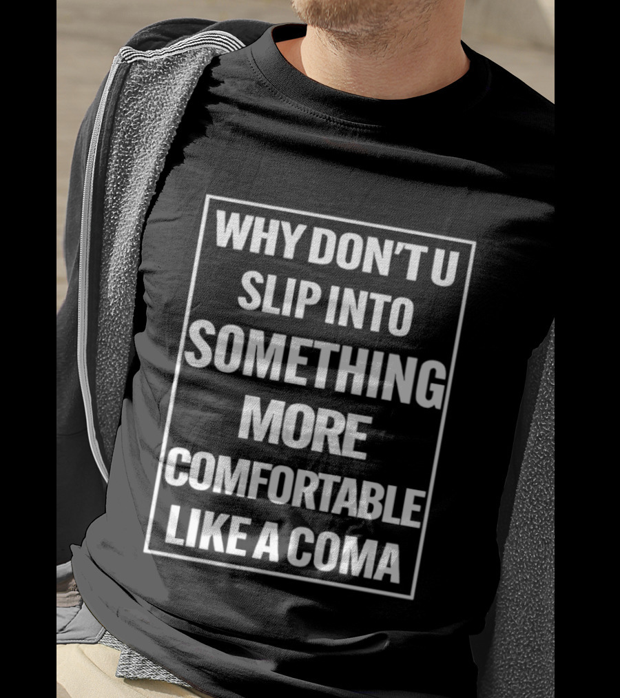 Why Don't U Slip Into Something More Comfortable Like A Coma T-Shirt