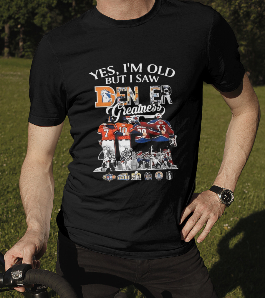 Yes I'm Old But I Saw Denver Greatness Elway Manning MacKinnon Roy Broncos Avalanche T-Shirt
