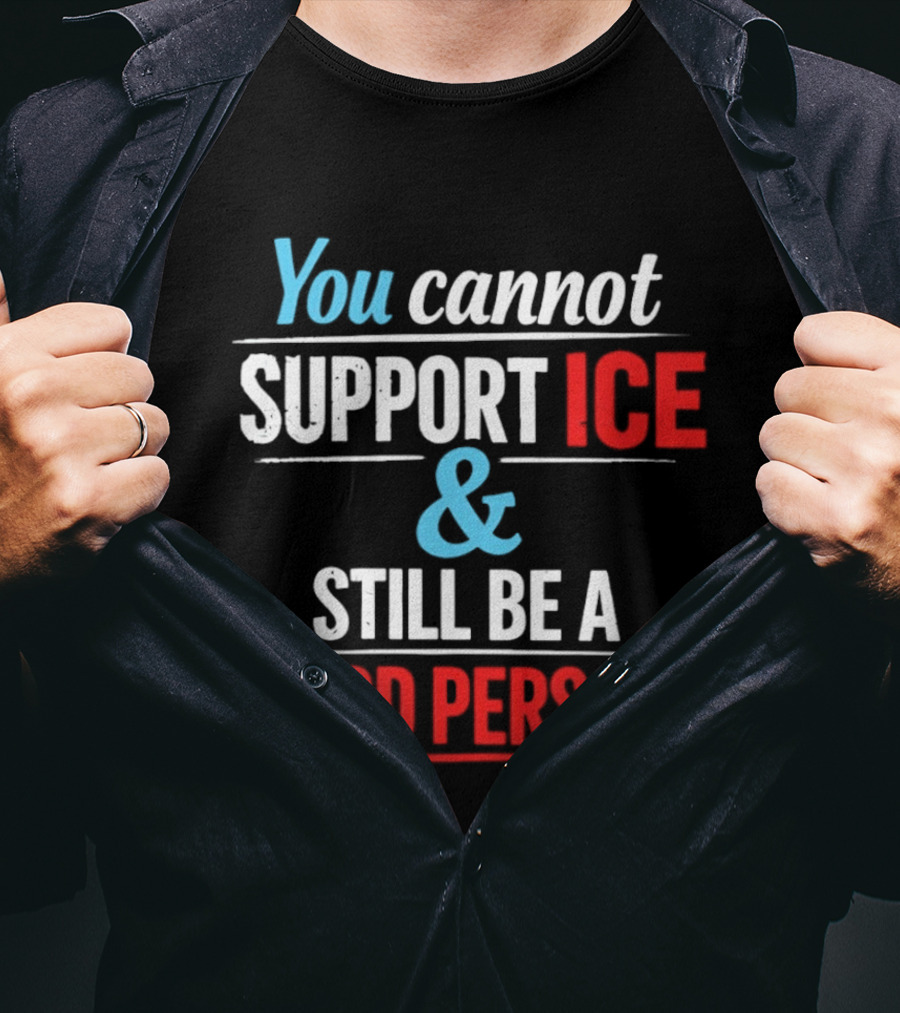 You Cannot Support ICE And Still Be A Good Person T-Shirt