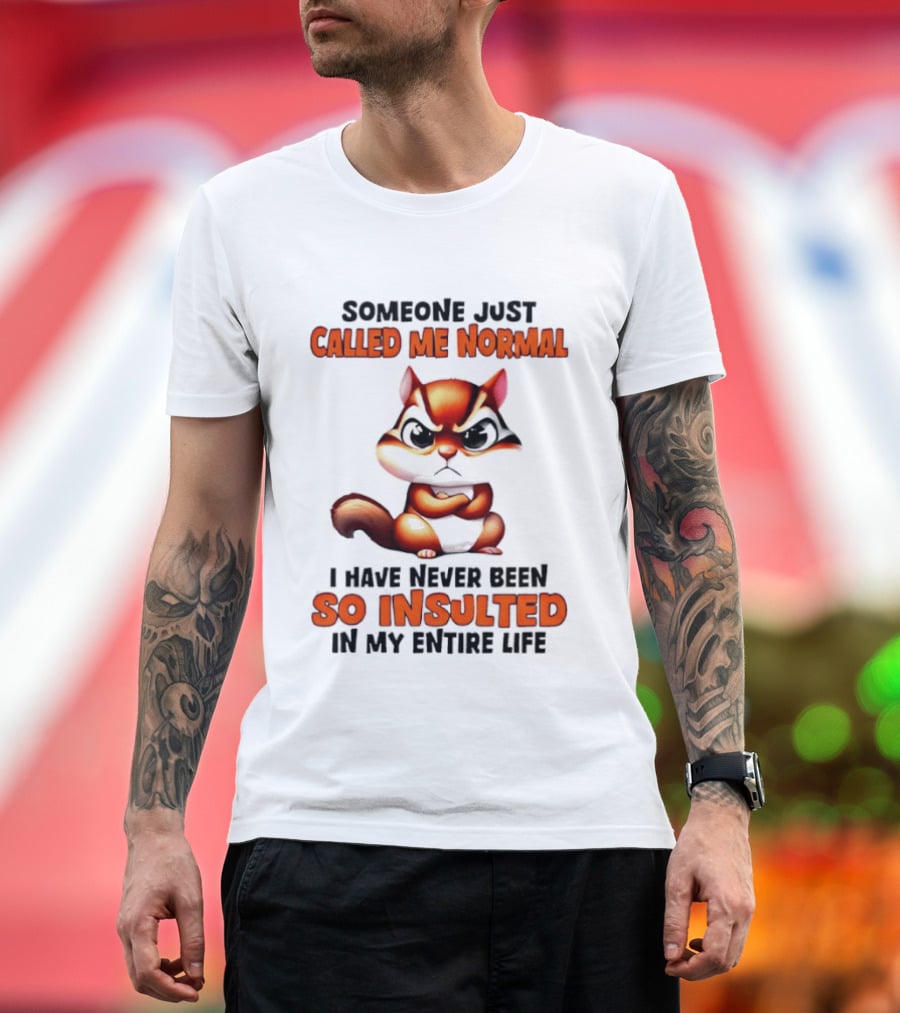Someone Just Called Me Normal I Have Never Been So Insulted In My Entire Life Chipmunk T-Shirt